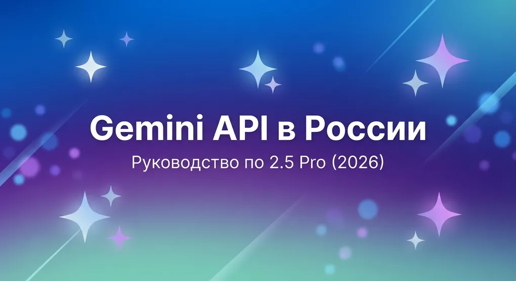 Gemini API в России: полное руководство по подключению 2.5 Pro с миллионным контекстом (2026)